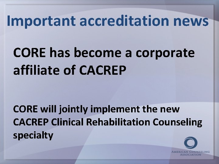 Important accreditation news CORE has become a corporate affiliate of CACREP CORE will jointly