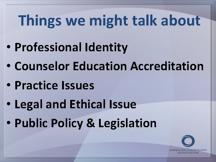 Things we might talk about • Professional Identity • Counselor Education Accreditation • Practice