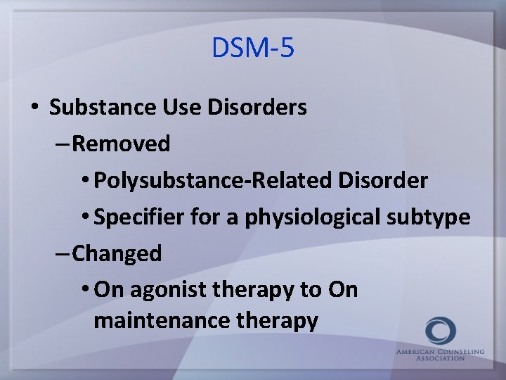 DSM-5 • Substance Use Disorders – Removed • Polysubstance-Related Disorder • Specifier for a