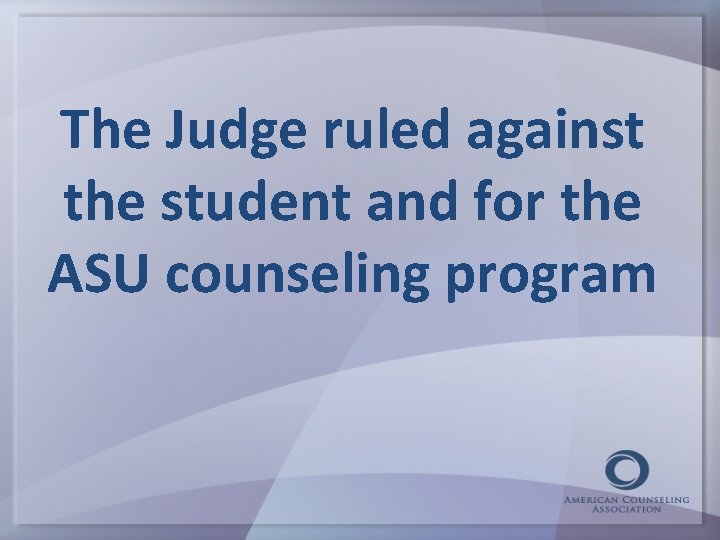 The Judge ruled against the student and for the ASU counseling program 