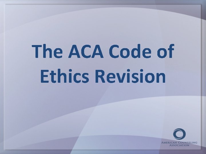 The ACA Code of Ethics Revision 