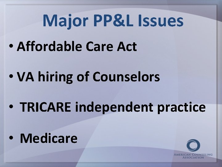 Major PP&L Issues • Affordable Care Act • VA hiring of Counselors • TRICARE