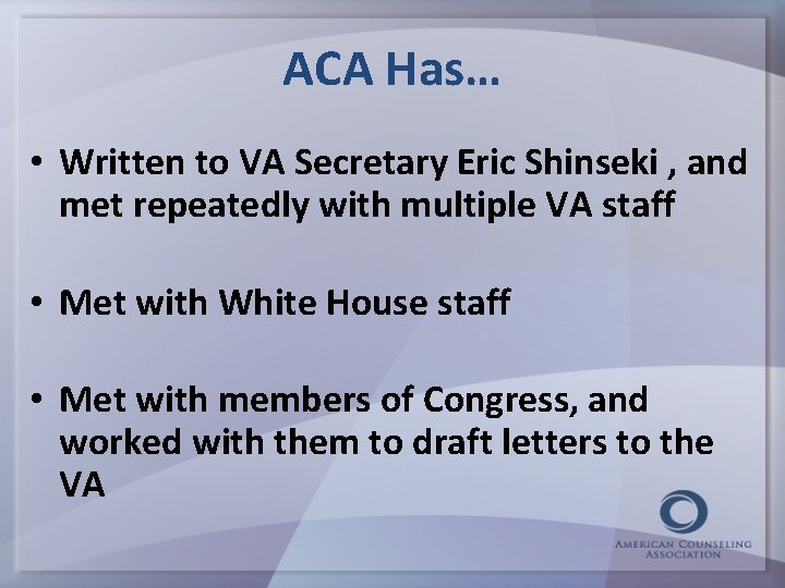 ACA Has… • Written to VA Secretary Eric Shinseki , and met repeatedly with