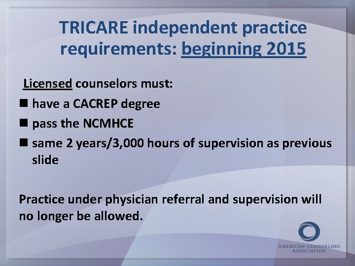TRICARE independent practice requirements: beginning 2015 Licensed counselors must: have a CACREP degree pass
