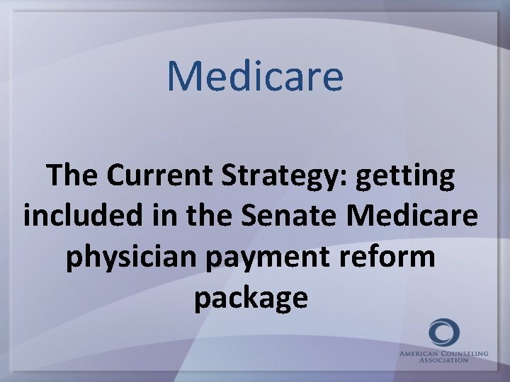 Medicare The Current Strategy: getting included in the Senate Medicare physician payment reform package
