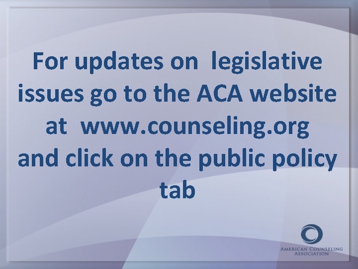 For updates on legislative issues go to the ACA website at www. counseling. org