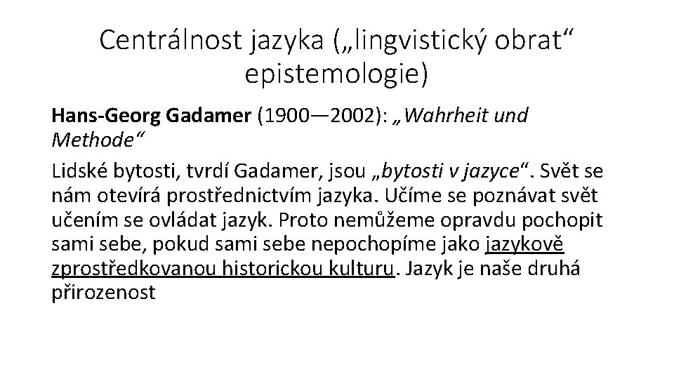 Centrálnost jazyka („lingvistický obrat“ epistemologie) Hans-Georg Gadamer (1900— 2002): „Wahrheit und Methode“ Lidské bytosti,