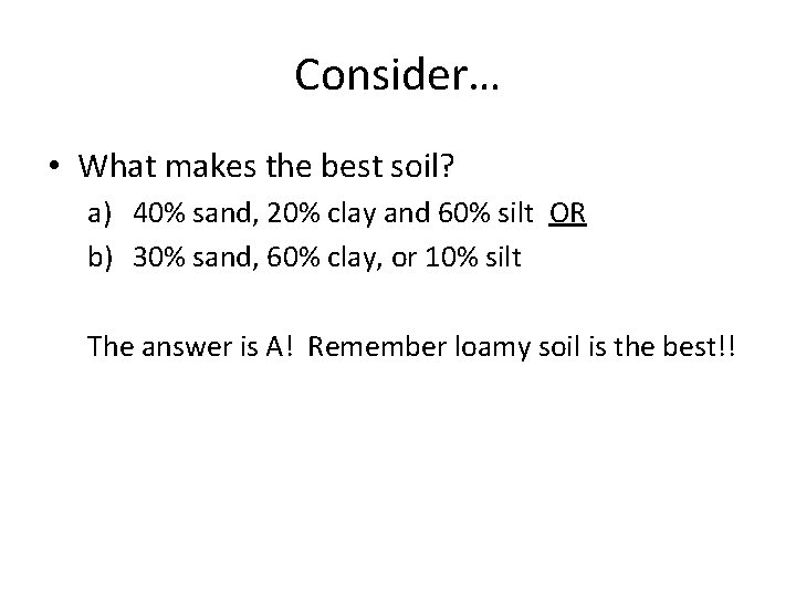 Consider… • What makes the best soil? a) 40% sand, 20% clay and 60%