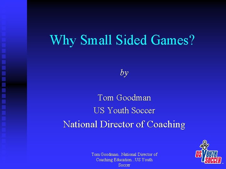 Why Small Sided Games? by Tom Goodman US Youth Soccer National Director of Coaching