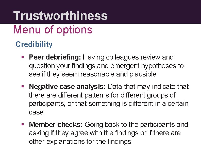 Trustworthiness Menu of options Credibility § Peer debriefing: Having colleagues review and question your