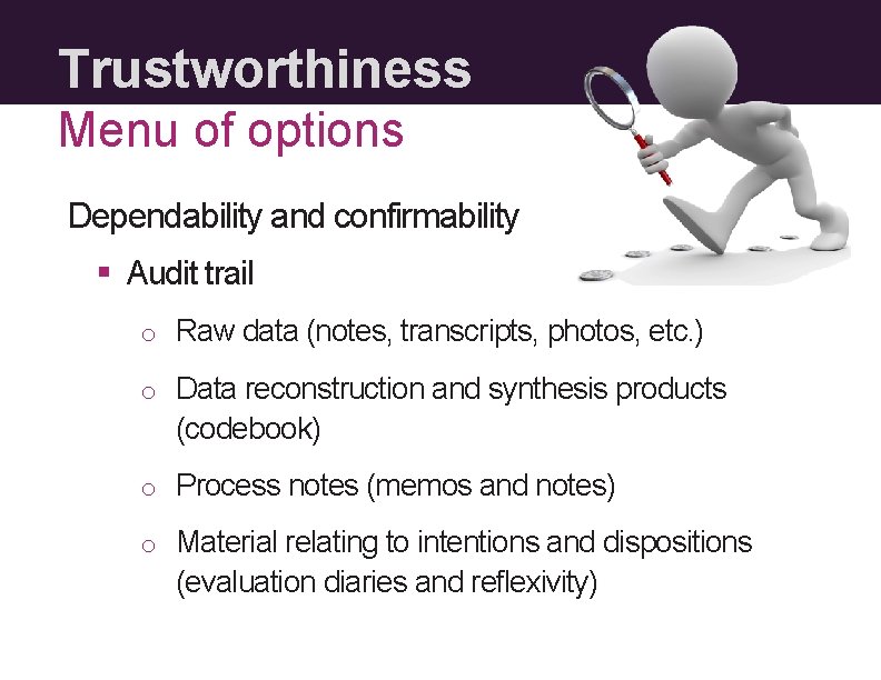 Trustworthiness Menu of options Dependability and confirmability § Audit trail o Raw data (notes,