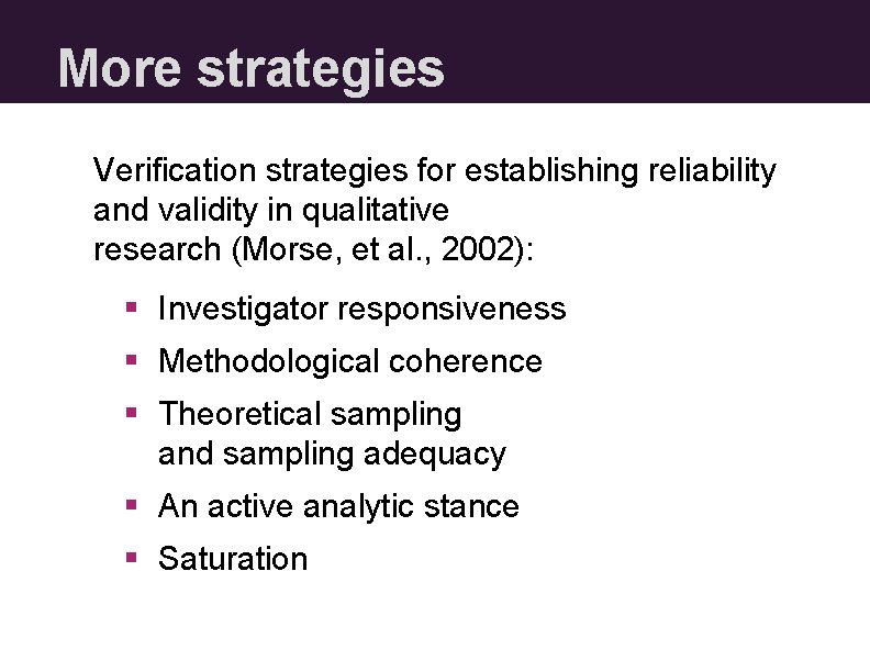 More strategies Verification strategies for establishing reliability and validity in qualitative research (Morse, et