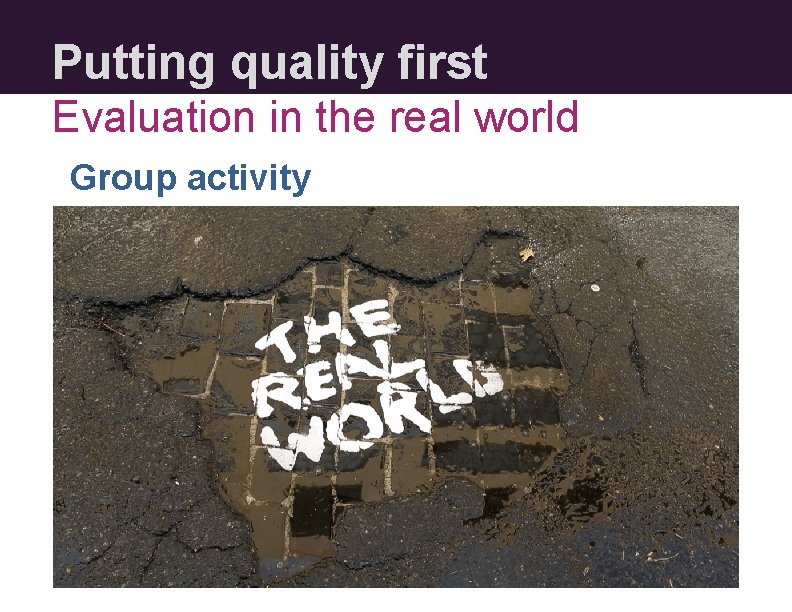 Putting quality first Evaluation in the real world Group activity 