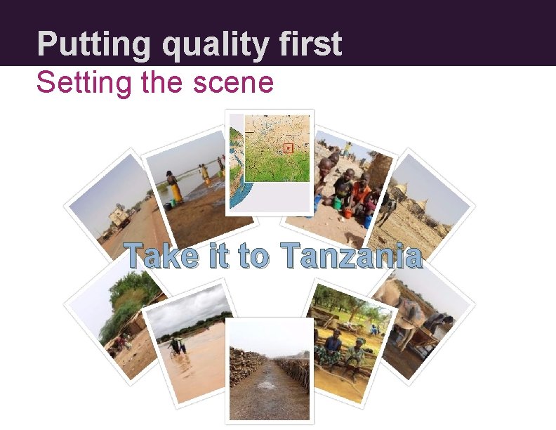 Putting quality first Setting the scene Take it to Tanzania 
