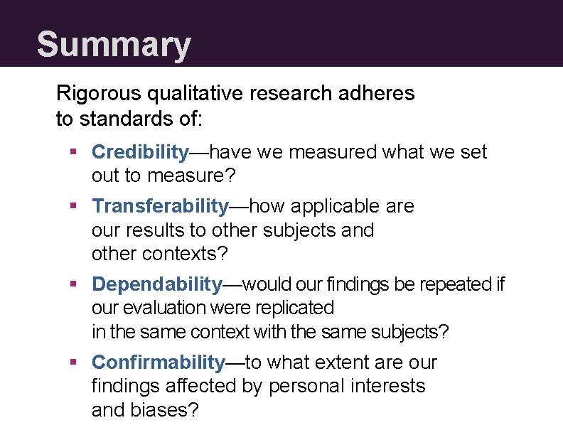 Summary Rigorous qualitative research adheres to standards of: § Credibility—have we measured what we