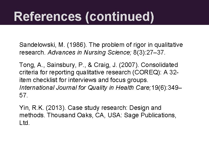 References (continued) Sandelowski, M. (1986). The problem of rigor in qualitative research. Advances in