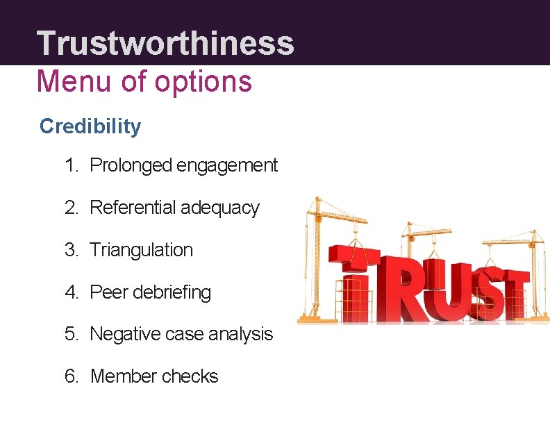 Trustworthiness Menu of options Credibility 1. Prolonged engagement 2. Referential adequacy 3. Triangulation 4.