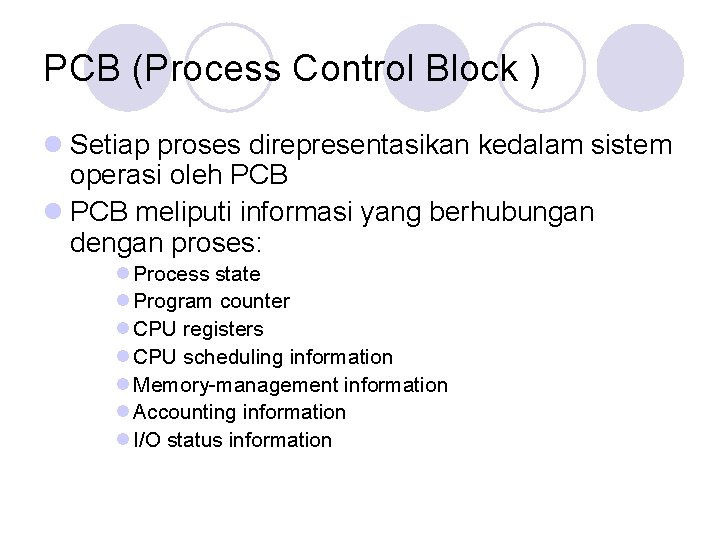 PCB (Process Control Block ) l Setiap proses direpresentasikan kedalam sistem operasi oleh PCB