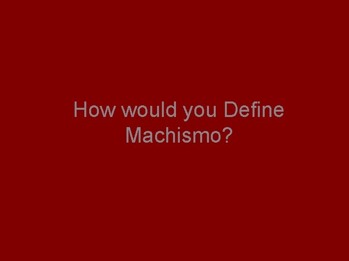 How would you Define Machismo? 