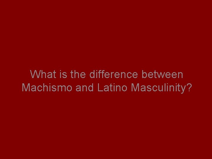 What is the difference between Machismo and Latino Masculinity? 