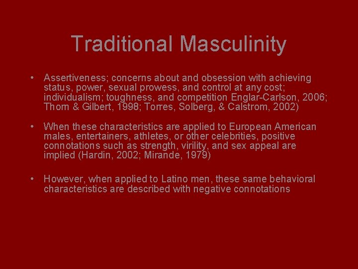 Traditional Masculinity • Assertiveness; concerns about and obsession with achieving status, power, sexual prowess,