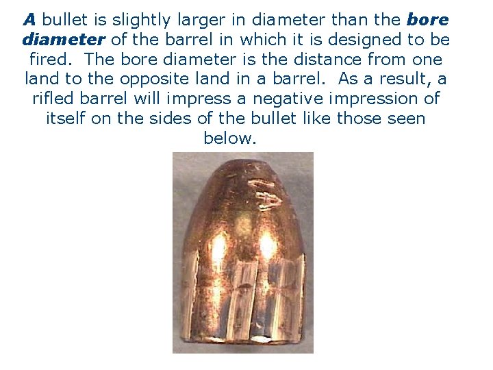 A bullet is slightly larger in diameter than the bore diameter of the barrel