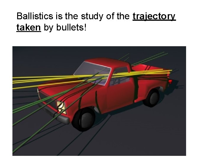 Ballistics is the study of the trajectory taken by bullets! 