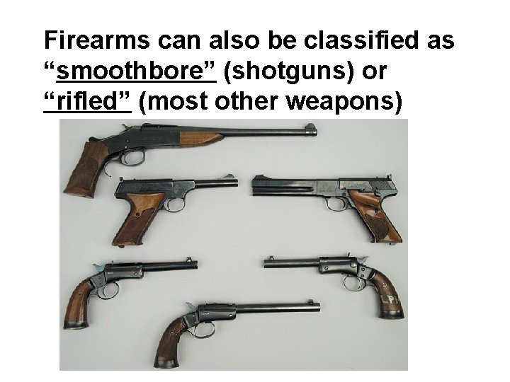 Firearms can also be classified as “smoothbore” (shotguns) or “rifled” (most other weapons) 