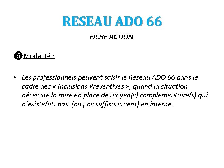 RESEAU ADO 66 FICHE ACTION ❻Modalité : • Les professionnels peuvent saisir le Réseau