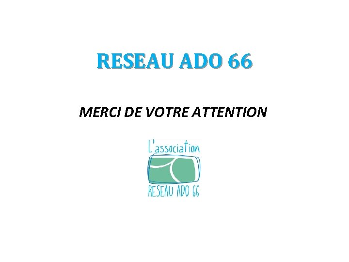 RESEAU ADO 66 MERCI DE VOTRE ATTENTION 