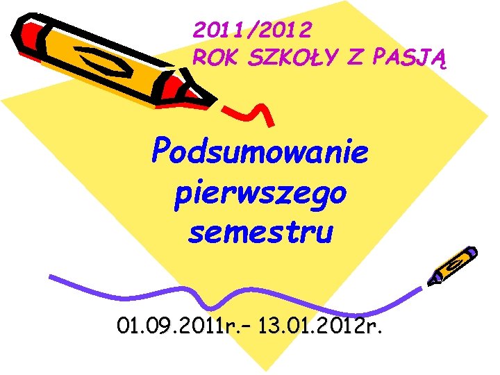 2011/2012 ROK SZKOŁY Z PASJĄ Podsumowanie pierwszego semestru 01. 09. 2011 r. – 13.