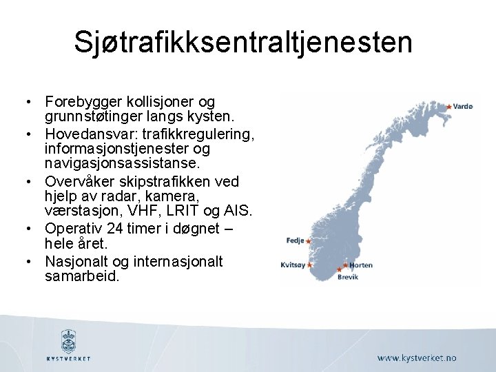 Sjøtrafikksentraltjenesten • Forebygger kollisjoner og grunnstøtinger langs kysten. • Hovedansvar: trafikkregulering, informasjonstjenester og navigasjonsassistanse.