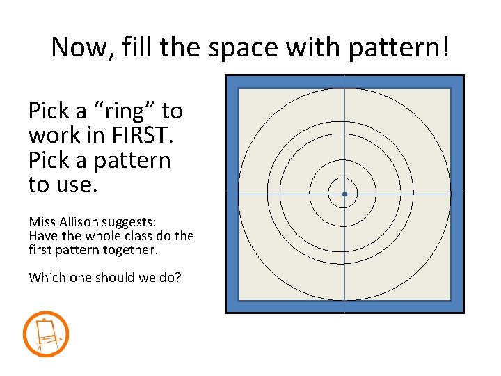 Now, fill the space with pattern! Pick a “ring” to work in FIRST. Pick