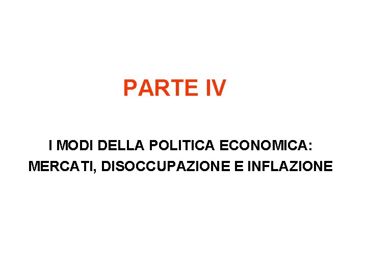 PARTE IV I MODI DELLA POLITICA ECONOMICA: MERCATI, DISOCCUPAZIONE E INFLAZIONE 