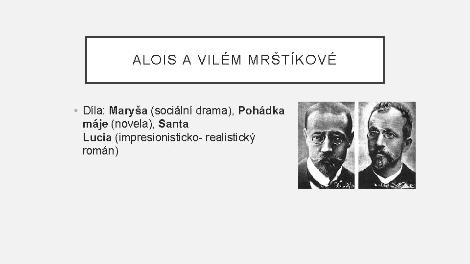 ALOIS A VILÉM MRŠTÍKOVÉ • Díla: Maryša (sociální drama), Pohádka máje (novela), Santa Lucia