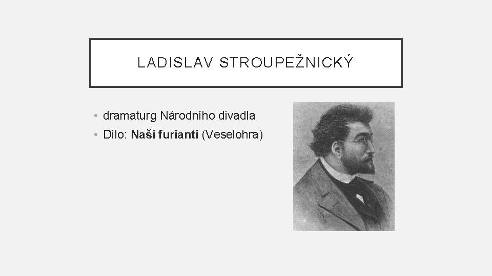 LADISLAV STROUPEŽNICKÝ • dramaturg Národního divadla • Dílo: Naši furianti (Veselohra) 