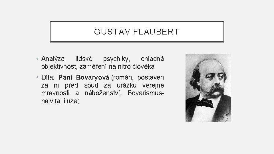 GUSTAV FLAUBERT • Analýza lidské psychiky, chladná objektivnost, zaměření na nitro člověka • Díla: