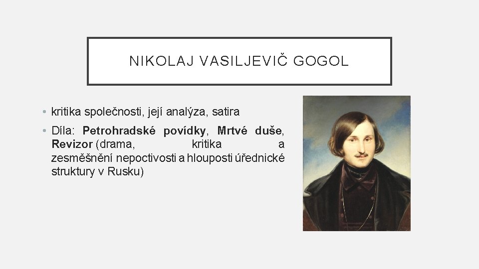 NIKOLAJ VASILJEVIČ GOGOL • kritika společnosti, její analýza, satira • Díla: Petrohradské povídky, Mrtvé