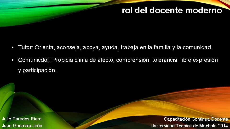 rol del docente moderno • Tutor: Orienta, aconseja, apoya, ayuda, trabaja en la familia