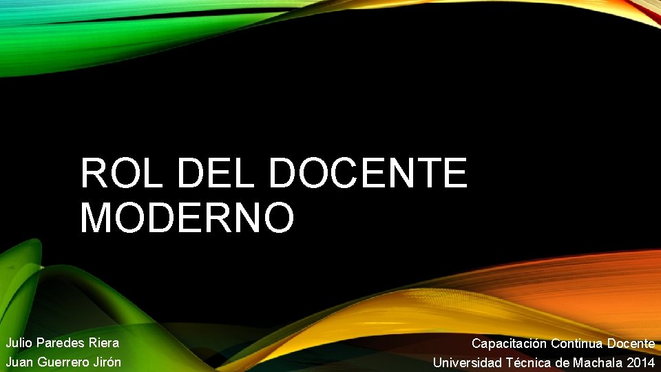 ROL DEL DOCENTE MODERNO Julio Paredes Riera Juan Guerrero Jirón Capacitación Continua Docente Universidad