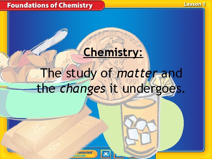 Chemistry: The study of matter and the changes it undergoes. 