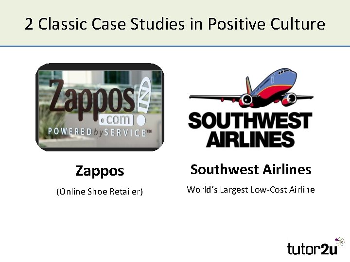2 Classic Case Studies in Positive Culture Zappos Southwest Airlines (Online Shoe Retailer) World’s