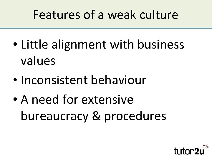 Features of a weak culture • Little alignment with business values • Inconsistent behaviour