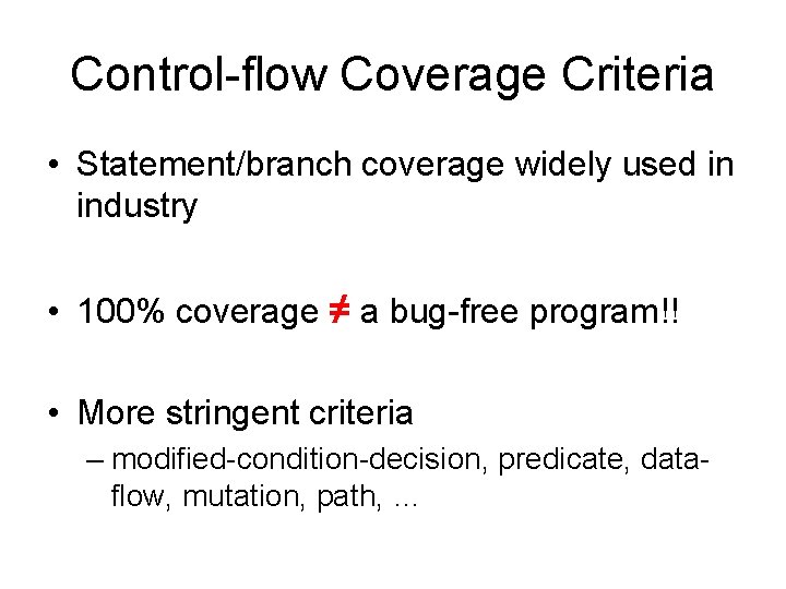 Control-flow Coverage Criteria • Statement/branch coverage widely used in industry • 100% coverage ≠