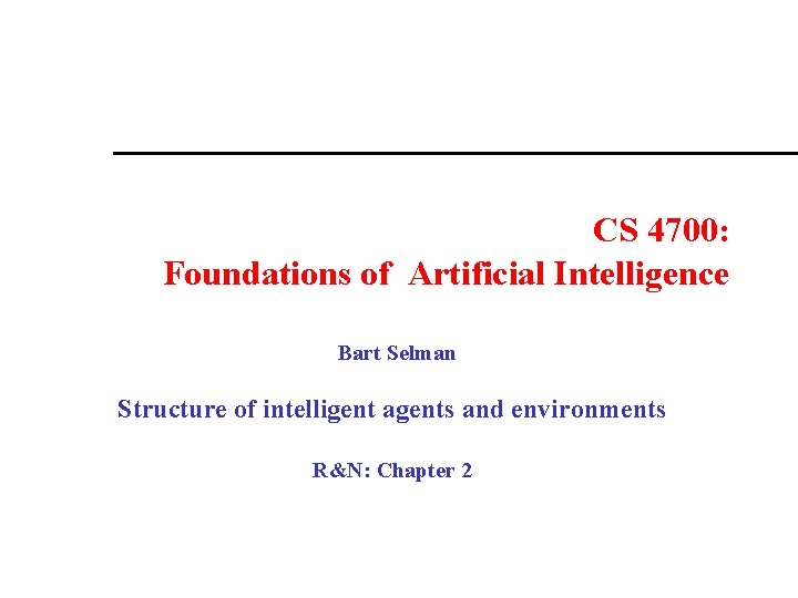 CS 4700: Foundations of Artificial Intelligence Bart Selman Structure of intelligent agents and environments