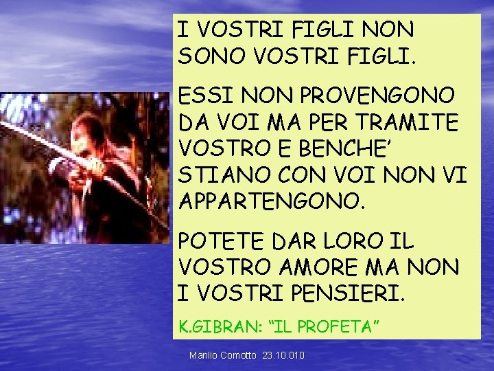 I VOSTRI FIGLI NON SONO VOSTRI FIGLI. ESSI NON PROVENGONO DA VOI MA PER