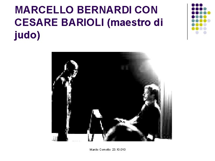 MARCELLO BERNARDI CON CESARE BARIOLI (maestro di judo) Manlio Comotto 23. 10. 010 