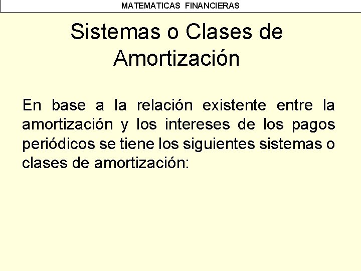 MATEMATICAS FINANCIERAS Sistemas o Clases de Amortización En base a la relación existente entre