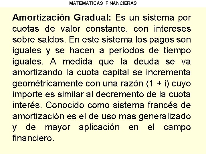 MATEMATICAS FINANCIERAS Amortización Gradual: Es un sistema por cuotas de valor constante, con intereses