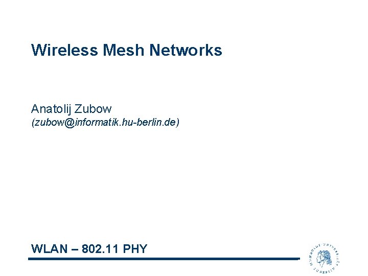 Wireless Mesh Networks Anatolij Zubow (zubow@informatik. hu-berlin. de) WLAN – 802. 11 PHY 